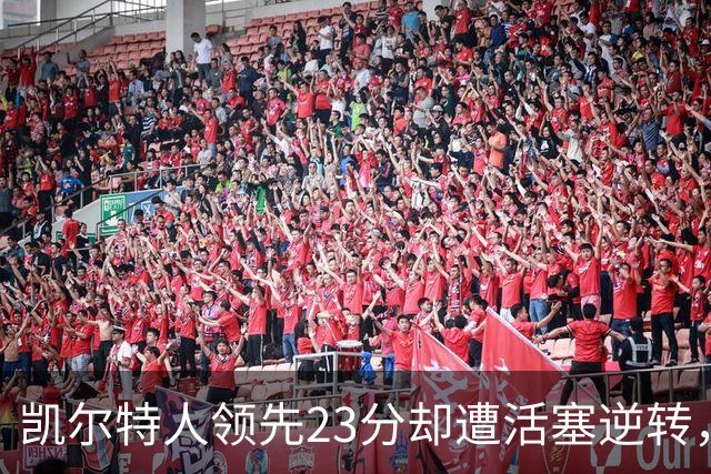 凯尔特人领先23分却遭活塞逆转，崩盘过程引人关注