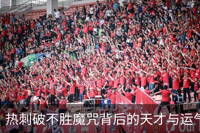 热刺破不胜魔咒背后的天才与运气之辩